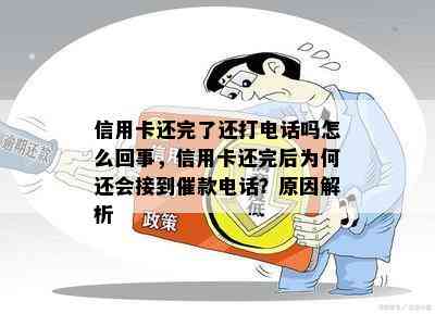 信用卡还完了还打电话吗怎么回事，信用卡还完后为何还会接到催款电话？原因解析