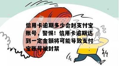 信用卡逾期多少会封支付宝账号，警惕！信用卡逾期达到一定金额将可能导致支付宝账号被封禁