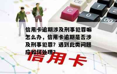 信用卡逾期涉及刑事犯罪嘛怎么办，信用卡逾期是否涉及刑事犯罪？遇到此类问题应如何处理？