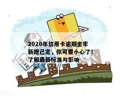 2020年信用卡逾期坐牢新规已定，你可要小心了！了解最新标准与影响