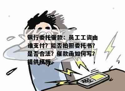 银行委托催款：员工工资由谁支付？能否拍照委托书？是否合法？催款函如何写？提供模板。