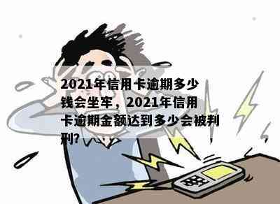 2021年信用卡逾期多少钱会坐牢，2021年信用卡逾期金额达到多少会被判刑？