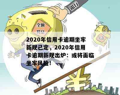 2020年信用卡逾期坐牢新规已定，2020年信用卡逾期新规出炉：或将面临坐牢风险！