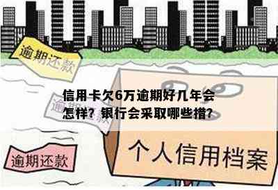 信用卡欠6万逾期好几年会怎样？银行会采取哪些措？