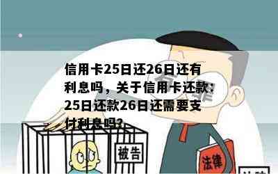 信用卡25日还26日还有利息吗，关于信用卡还款：25日还款26日还需要支付利息吗？