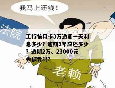 工行信用卡3万逾期一天利息多少？逾期3年应还多少？逾期2万、23000元会被告吗？