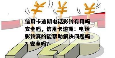 信用卡逾期电话彩铃有用吗安全吗，信用卡逾期：电话彩铃真的能帮助解决问题吗？安全吗？