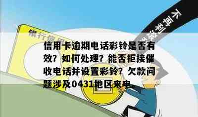 信用卡逾期电话彩铃是否有效？如何处理？能否拒接电话并设置彩铃？欠款问题涉及0431地区来电。