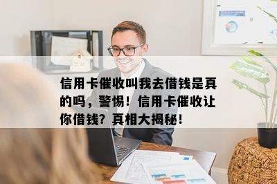 信用卡叫我去借钱是真的吗，警惕！信用卡让你借钱？真相大揭秘！