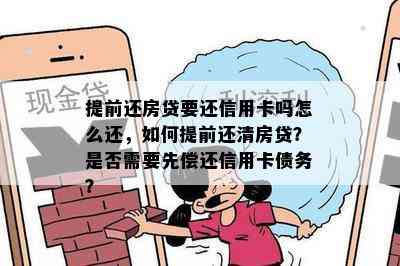 提前还房贷要还信用卡吗怎么还，如何提前还清房贷？是否需要先偿还信用卡债务？