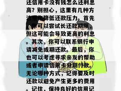 还信用卡没有钱怎么还利息高？别担心，这里有几种方法帮你降低还款压力。首先，你可以尝试长还款期限，但这可能会导致更高的利息。其次，你可以联系银行申请减免或期还款。最后，你也可以考虑寻求亲友的帮助或者申请信用卡分期付款。无论哪种方式，记得要及时还款以避免产生更多的费用。记住，保持良好的信用记录是非常重要的。