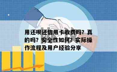 用还呗还信用卡收费吗？真的吗？安全性如何？实际操作流程及用户经验分享