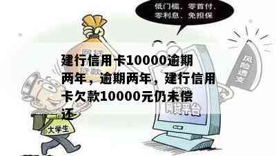 建行信用卡10000逾期两年，逾期两年，建行信用卡欠款10000元仍未偿还