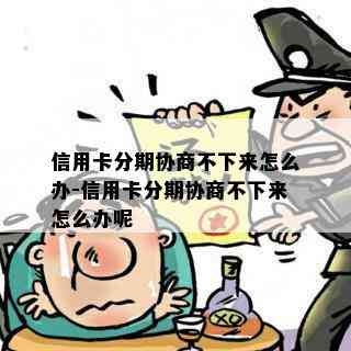 信用卡分期协商不下来怎么办-信用卡分期协商不下来怎么办呢