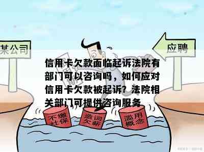 信用卡欠款面临起诉法院有部门可以咨询吗，如何应对信用卡欠款被起诉？法院相关部门可提供咨询服务