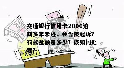 交通银行信用卡2000逾期多年未还，会否被起诉？罚款金额是多少？该如何处理？