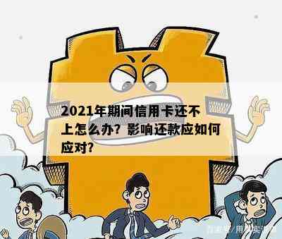 2021年期间信用卡还不上怎么办？影响还款应如何应对？