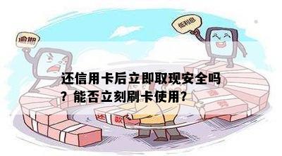 还信用卡后立即取现安全吗？能否立刻刷卡使用？