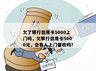 欠了银行信用卡5000上门吗，欠银行信用卡5000元，会有人上门吗？