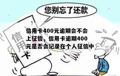 信用卡400元逾期会不会上，信用卡逾期400元是否会记录在个人中？