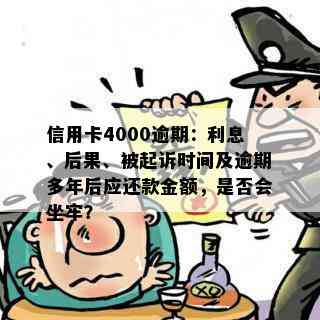 信用卡4000逾期：利息、后果、被起诉时间及逾期多年后应还款金额，是否会坐牢？