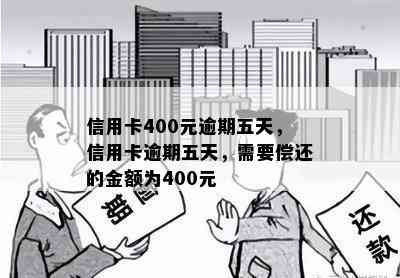 信用卡400元逾期五天，信用卡逾期五天，需要偿还的金额为400元