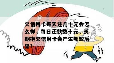 欠信用卡每天还几十元会怎么样，每日还款数十元，长期拖欠信用卡会产生哪些后果？