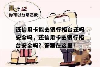 还信用卡能去银行柜台还吗安全吗，还信用卡去银行柜台安全吗？答案在这里！