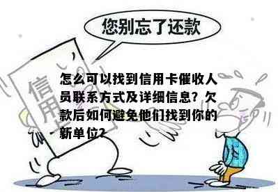 怎么可以找到信用卡人员联系方式及详细信息？欠款后如何避免他们找到你的新单位？