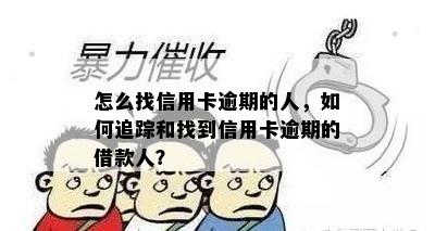 怎么找信用卡逾期的人，如何追踪和找到信用卡逾期的借款人？