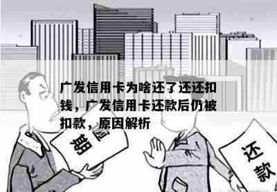 广发信用卡为啥还了还还扣钱，广发信用卡还款后仍被扣款，原因解析