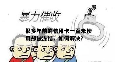 很多年前的信用卡一直未使用却被冻结，如何解决？