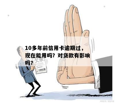 10多年前信用卡逾期过，现在能用吗？对贷款有影响吗？