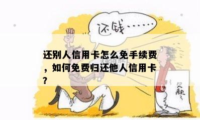 还别人信用卡怎么免手续费，如何免费归还他人信用卡？