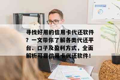 寻找好用的信用卡代还软件？一文带你了解各类代还平台、口子及盈利方式，全面解析可靠信用卡代还软件！