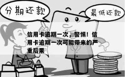 信用卡逾期一次，警惕！信用卡逾期一次可能带来的严重后果