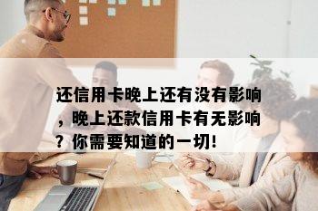 还信用卡晚上还有没有影响，晚上还款信用卡有无影响？你需要知道的一切！