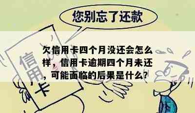 欠信用卡四个月没还会怎么样，信用卡逾期四个月未还，可能面临的后果是什么？