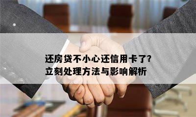 还房贷不小心还信用卡了？立刻处理方法与影响解析