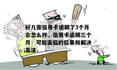 好几张信用卡逾期了3个月会怎么样，信用卡逾期三个月：可能面临的后果和解决方法