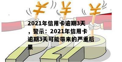 2021年信用卡逾期3天，警示：2021年信用卡逾期3天可能带来的严重后果