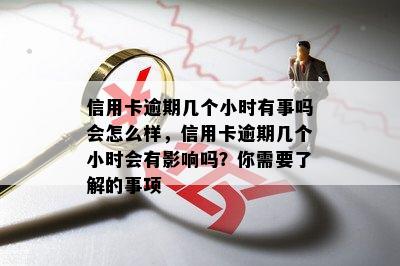 信用卡逾期几个小时有事吗会怎么样，信用卡逾期几个小时会有影响吗？你需要了解的事项