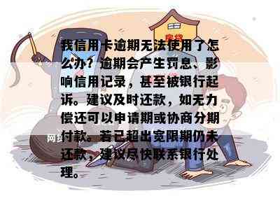 我信用卡逾期无法使用了怎么办？逾期会产生罚息、影响信用记录，甚至被银行起诉。建议及时还款，如无力偿还可以申请期或协商分期付款。若已超出宽限期仍未还款，建议尽快联系银行处理。