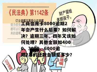 工商信用卡8000逾期2年会产生什么后果？如何解决？逾期三年、四年又该如何处理？其他金额如4000、3000、6000逾期2年的还款金额是多少？