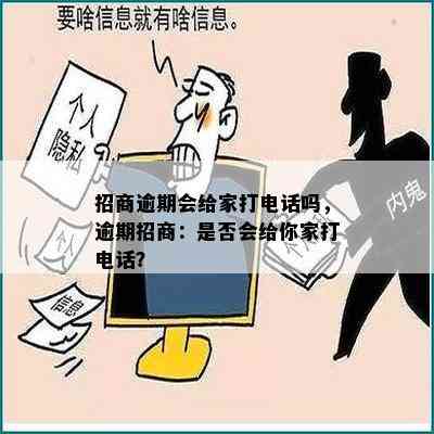 招商逾期会给家打电话吗，逾期招商：是否会给你家打电话？