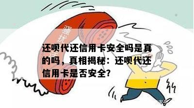 还呗代还信用卡安全吗是真的吗，真相揭秘：还呗代还信用卡是否安全？