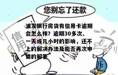 浦发银行房贷有信用卡逾期会怎么样？逾期30多次、一天或几小时的影响，还不上的解决办法及能否再次申请的解答