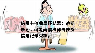 信用卡最坏结果：逾期未还，可能面临法律责任及信用记录受损。