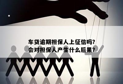 车贷逾期担保人上吗？会对担保人产生什么后果？