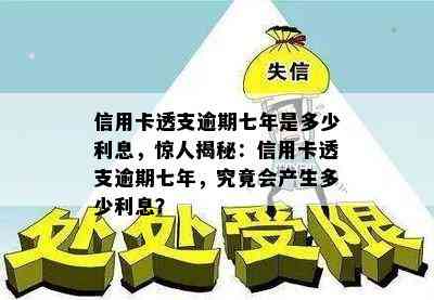 信用卡透支逾期七年是多少利息，惊人揭秘：信用卡透支逾期七年，究竟会产生多少利息？